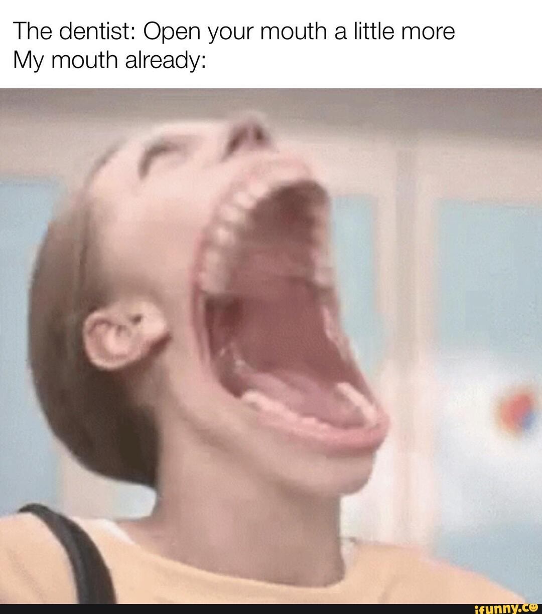 The dentist Open your mouth a little more My mouth already iFunny