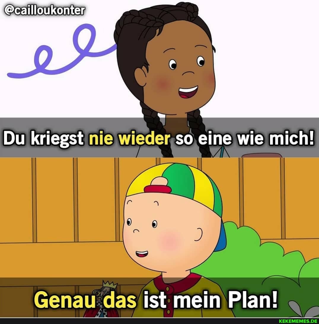 @cailloukonter,
Du kriegst nie so eine wie mich!
Genau das ist mein Plan!