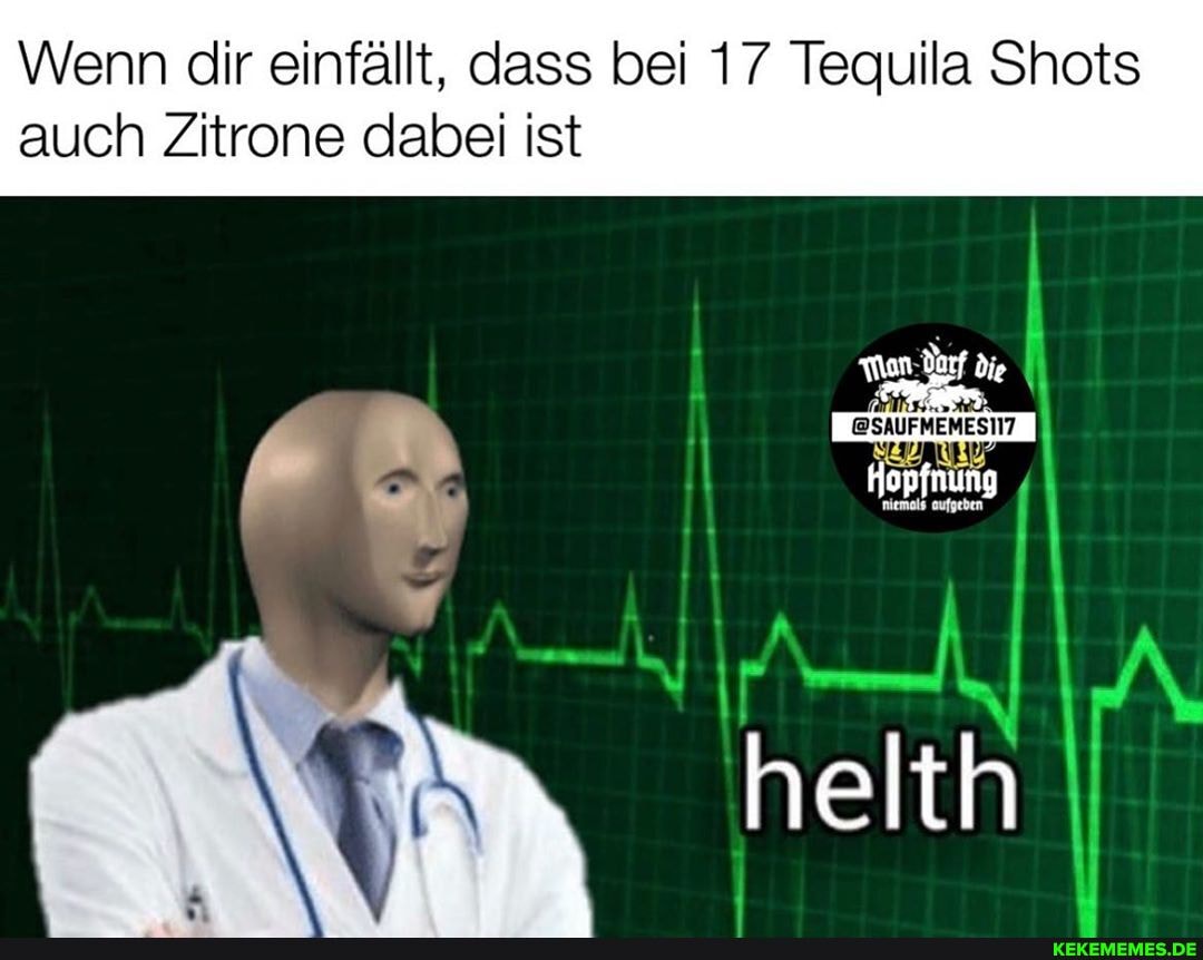 Wenn dir einfällt, dass bei 17 Tequila Shots
auch Zitrone dabei ist
die
@SAUFMEMESIIT
Hopfnung
helth