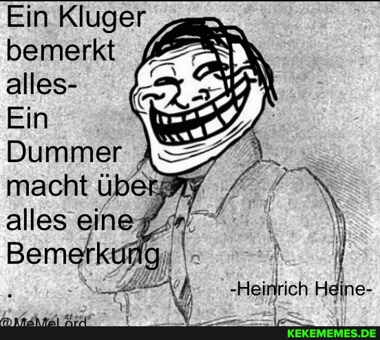Ein Kluger bemerkt alles-
Ein
Dummer macht über alles einef
-Heinrich Heine-