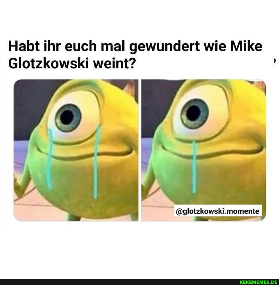 Habt ihr euch mal gewundert wie Mike
Glotzkowski weint?
Wo
@glotzkowski.momente