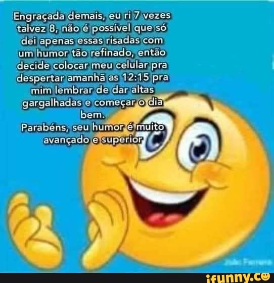 Engraçada demais, eu talvez B, não é possível que'só dei apenas essas risadas com
um humor.tão refinado, então.
decide colocar meu celular pra
despertar amanhajasI pra mim lembrar de dar altas gargalhadas eicomeçardojd
Bem
Parabéns, seu humordéimuito avançado elsuperior, C,