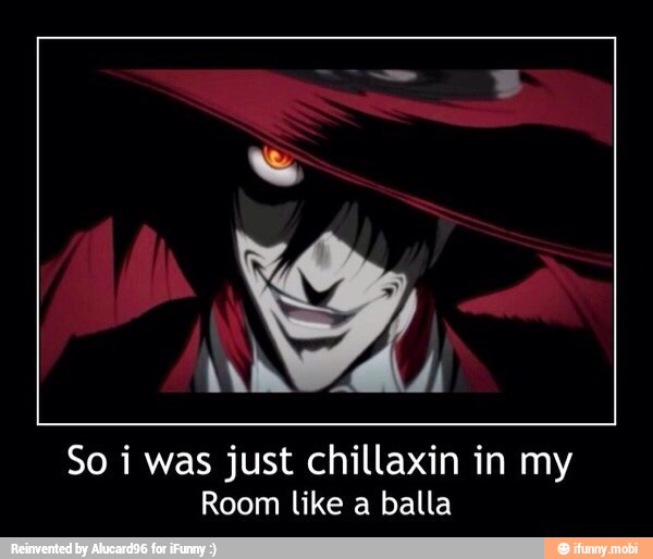 So i was just chillaxin in my
Room like a balla