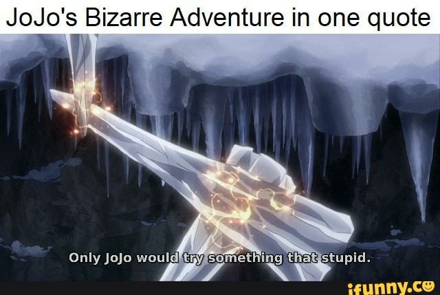 JoJo's Bizarre Adventure in one quote i) Only jojo would W somethihg