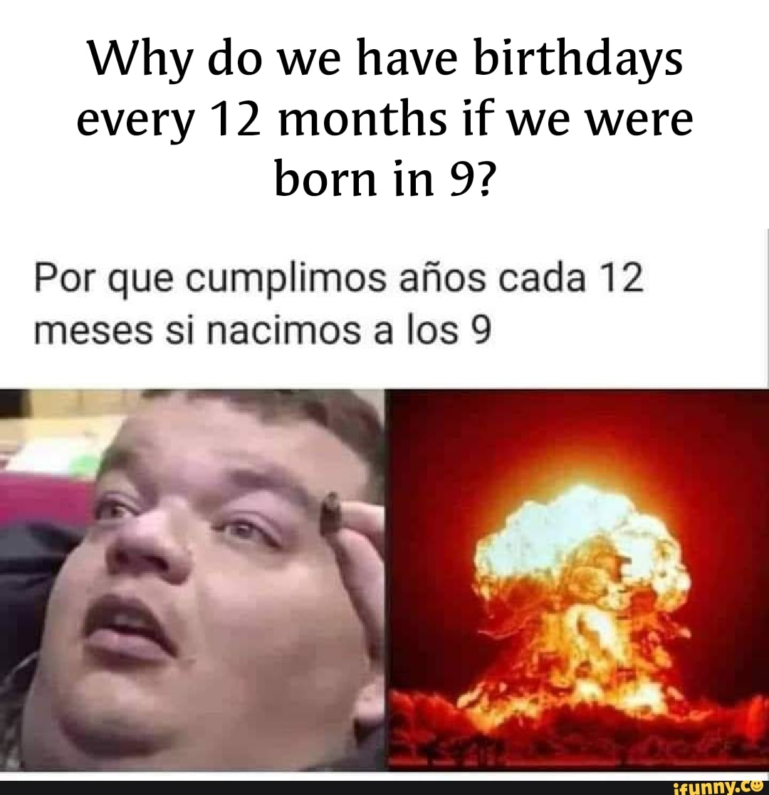 why-do-we-have-birthdays-every-12-months-if-we-were-born-in-9-por-que