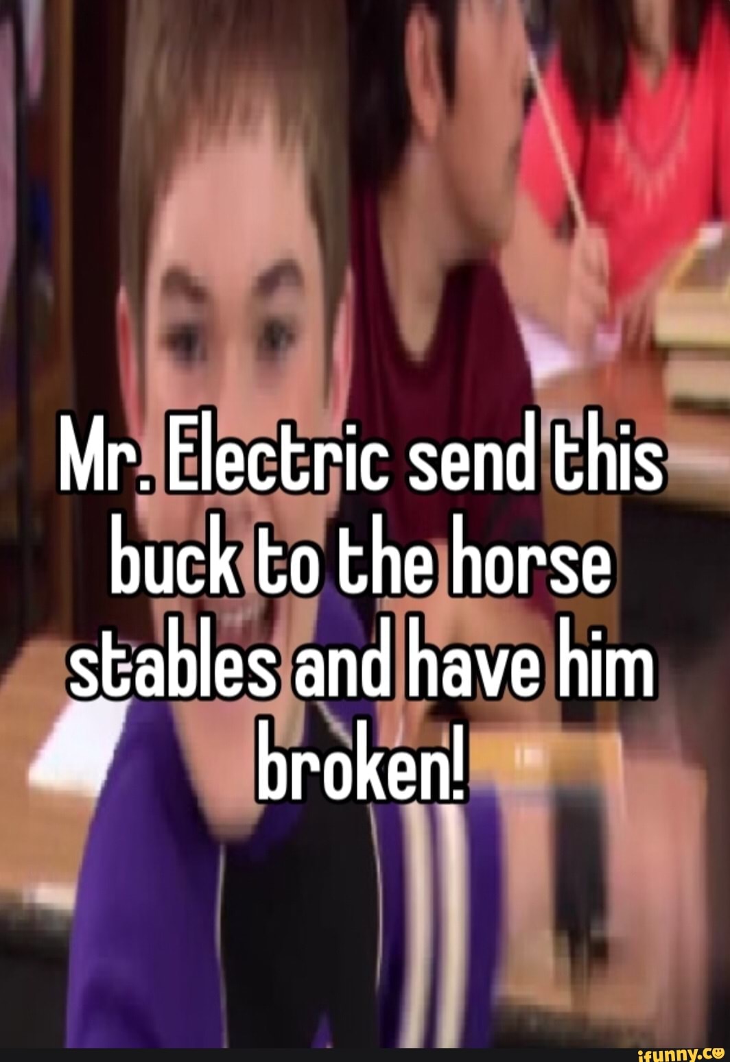 Mr. Electric send this buck to the horse stables and have him broken