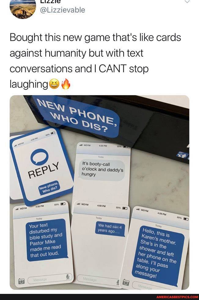 @Lizzievable
Bought this new game that's like cards against humanity but with text conversations and I CANT stop laughing
It's booty-call
O'clock and daddy's
Your text disturbed MY bible study and pastor Mike
made me read that out loud.