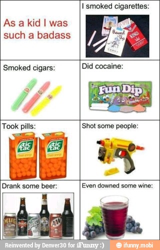 As a kid I was
such a badass
I smoked cigarettes:
Smoked cigars:
'Shot some people:
Drank some beer: Even downed some wine: