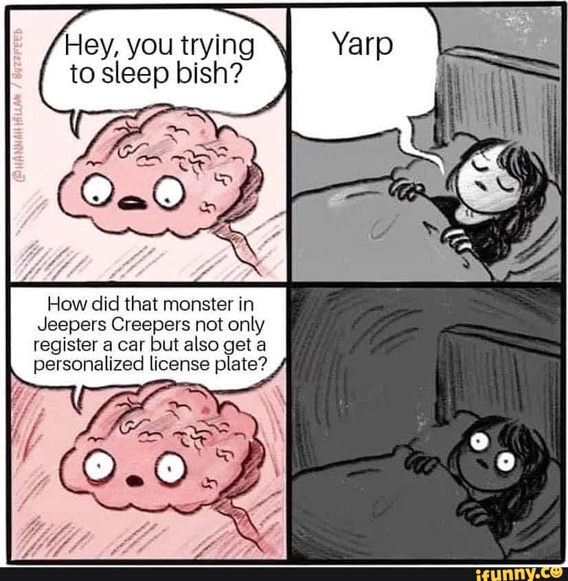 Hey, you trying \ to sleep bish? How did that monster in Jeepers