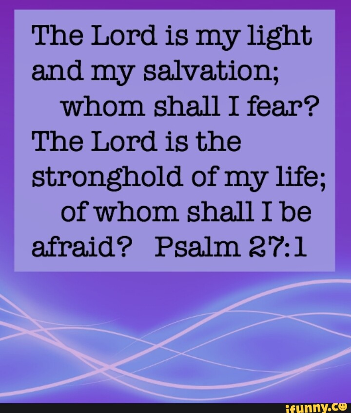 The Lord is my light and my salvation; whom shall I fear? The Lord is ...