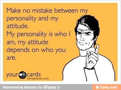 Make no
mistake between my
personality and my o
attitude.
My personality is
who I
am, my attitude
depends on
who you
EU