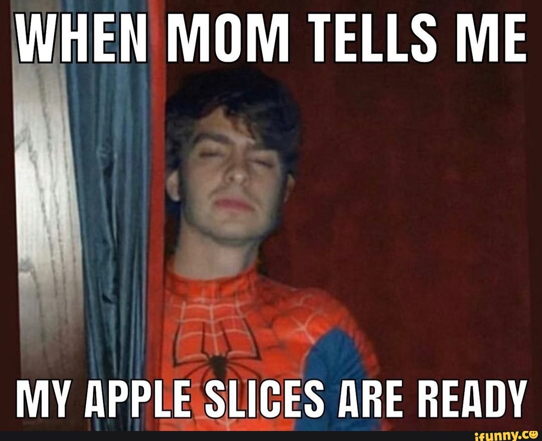 WHEN MOM TELLS ME
MY APPLE SLICES ARE READY