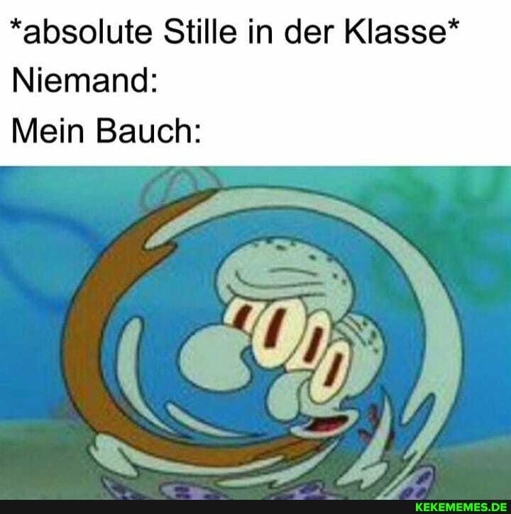 *absolute Stille in der Klasse*
Niemand:
Mein Bauch:
