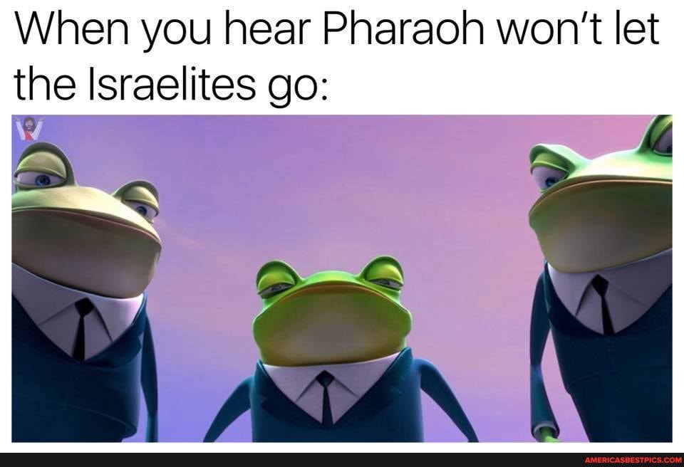 When you hear Pharaoh won't let the Israelites go: