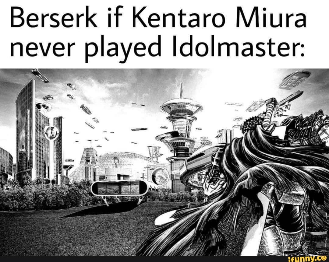 Berserk If Kentaro Miura Never Played Idolmaster Ifunny