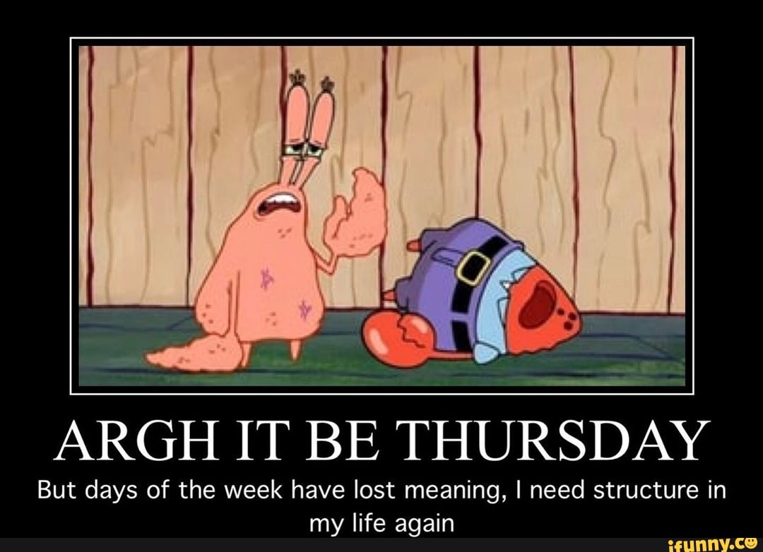 argh-it-be-thursday-but-days-of-the-week-have-lost-meaning-i-need-structure-in-my-life-again