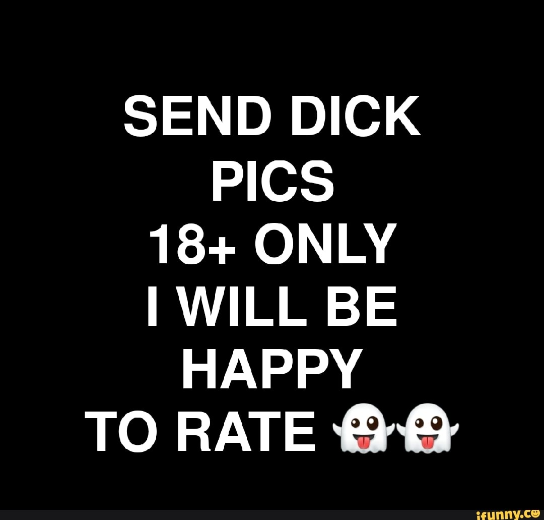 SEND DICK PICS 18+ ONLY I WILL BE HAPPY TO RATE - iFunny