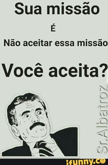 Sua missão
É
Não aceitar essa missão
Você aceita?