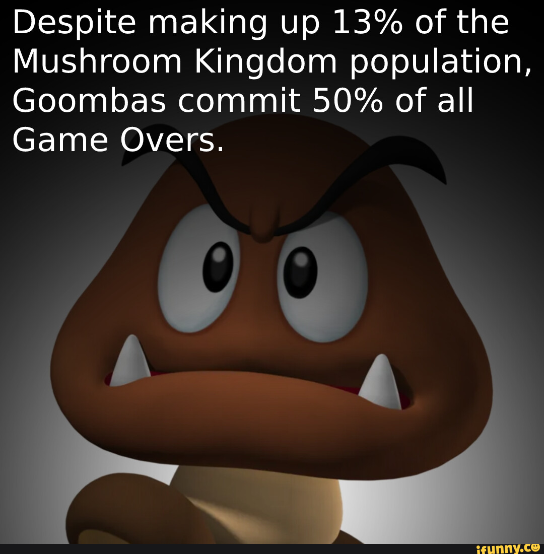 Despite making up 13 of the mushroom kingdom population goombas