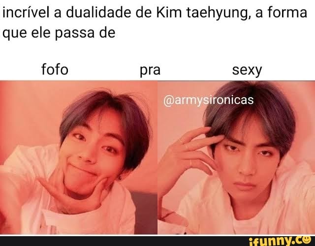 incrível a dualidade de Kim taehyung, a forma que ele passa de
fofo pra sexy