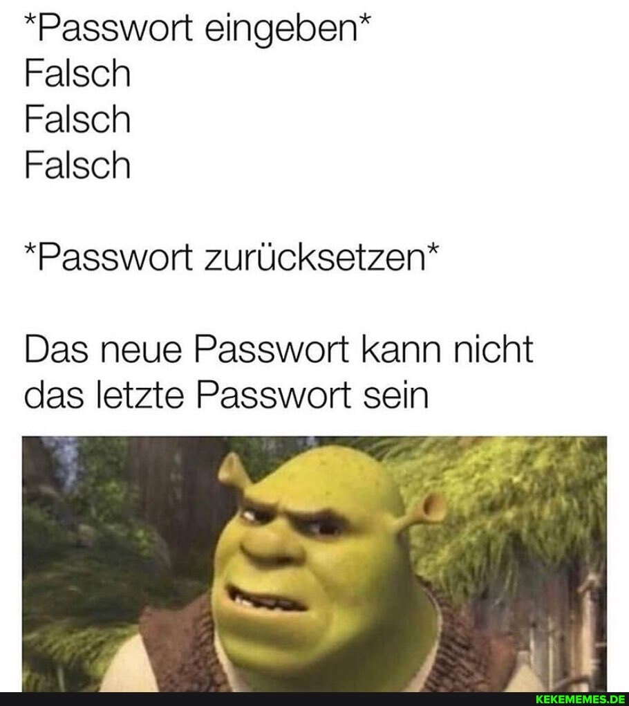 *Passwort eingeben*
Falsch
Falsch
Falsch
*Passwort zurücksetzen*
Das neue Passwort kann nicht das letzte Passwort sein
