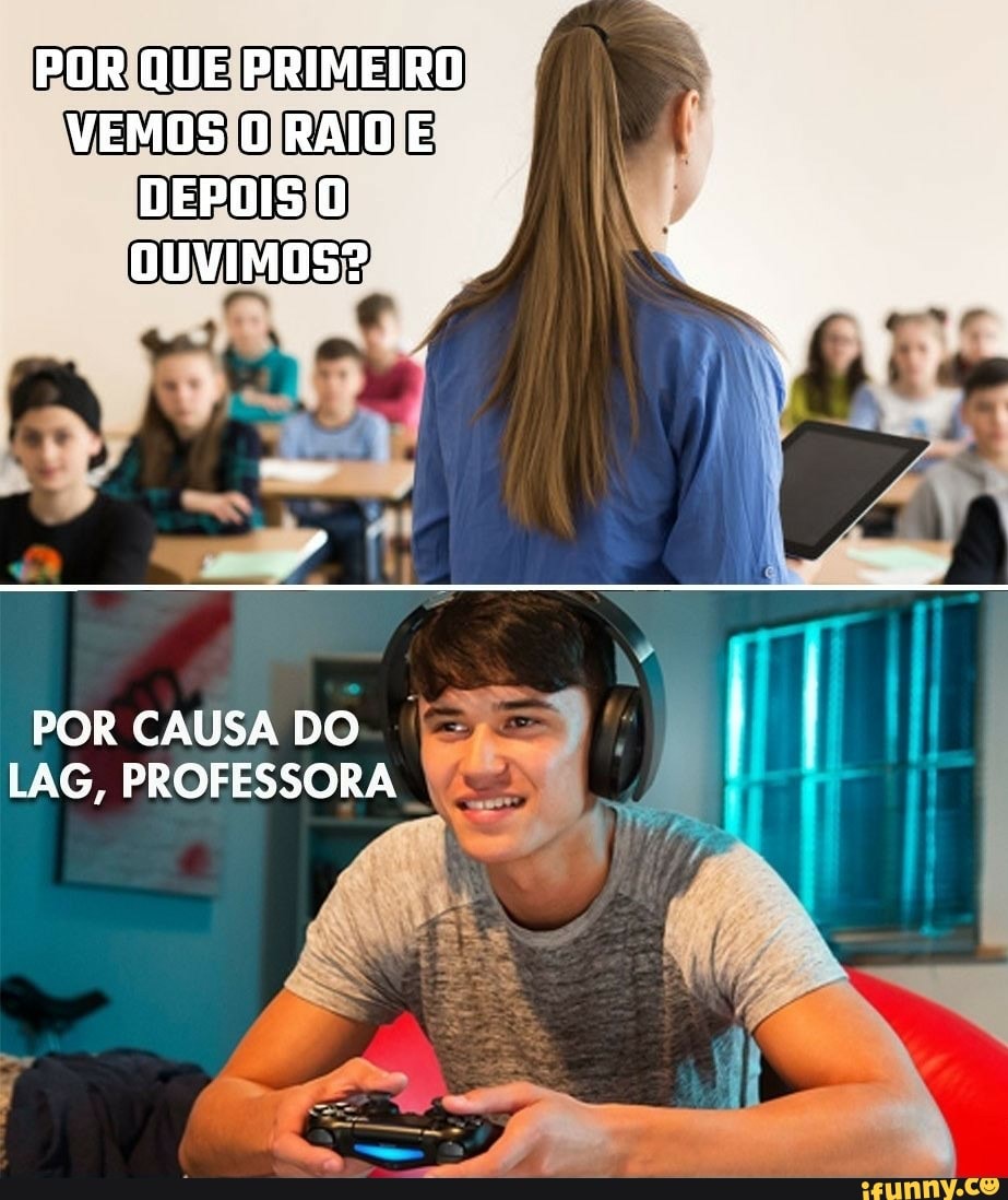 POR QUE PRIMEIRO VEMOS O RAIO E
DEPOIS DUVIMOS?
POR CAUSA DO LAG, PROFESSORA