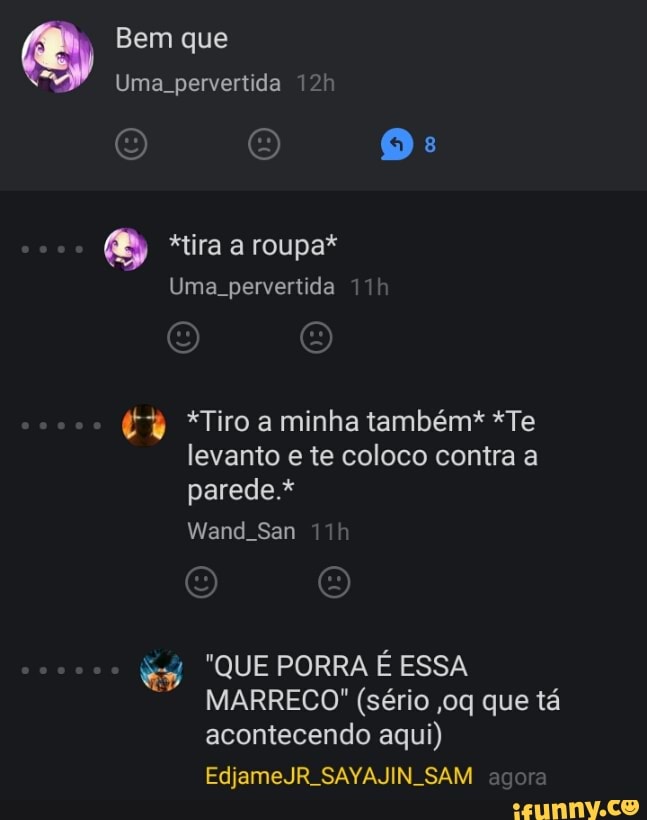 levanto e te coloco contra a
&y "QUE PORRA É ESSA
MARRECO" (sério ,oq que tá
acontecendo aqui)
EdjameJR SAYAJIN SAM agora