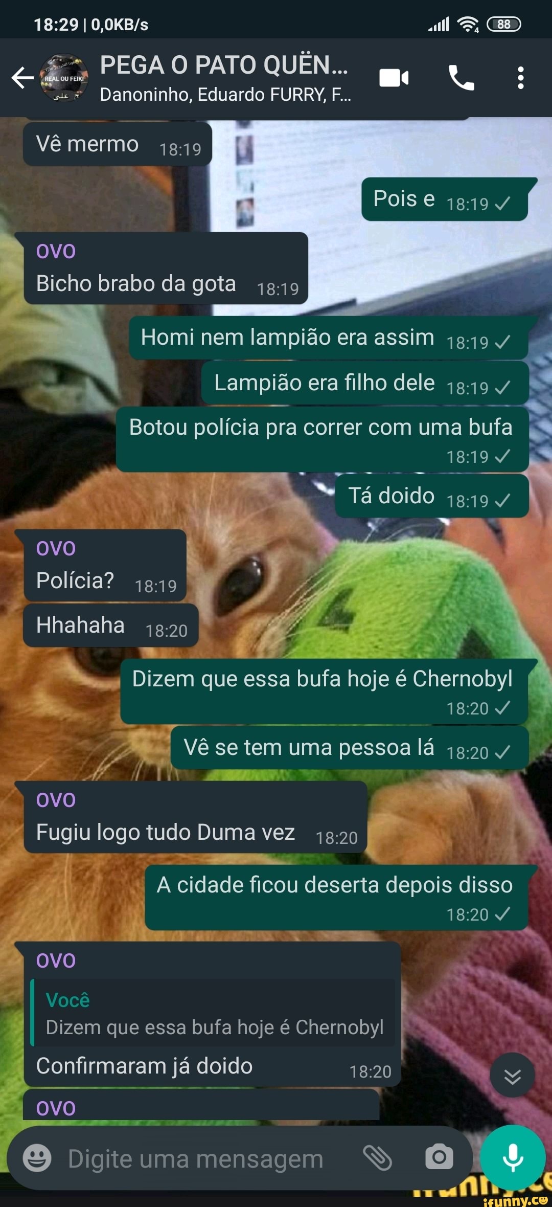 ES,
PEGA PATO QUÊN...
Danoninho, Eduardo FURRY, F...
Vê mermo
Pois e
OVO Bicho brabo da gota
Homi nem lampião era assim
Lampião era filho dele I
Botou polícia pra correr com uma bufa I
1819
Tá doido 1819 /
OVO I Polícia?
Hhahaha
Dizem que essa bufa hoje é Chernobyl I
se tem uma pessoa lá
ovo.
Fugiu logo tudo Duma vez
cidade ficou deserta depois disso
Você
Dizem que essa bufa hoje é Chernobyl
Confirmaram já doido
ovo
Digite uma mensagem SS
