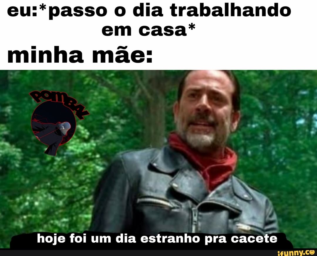 eu:* passo o dia trabalhando
em casa*
minha mãe:
hoje foi um dia
estranho
pra cacete
