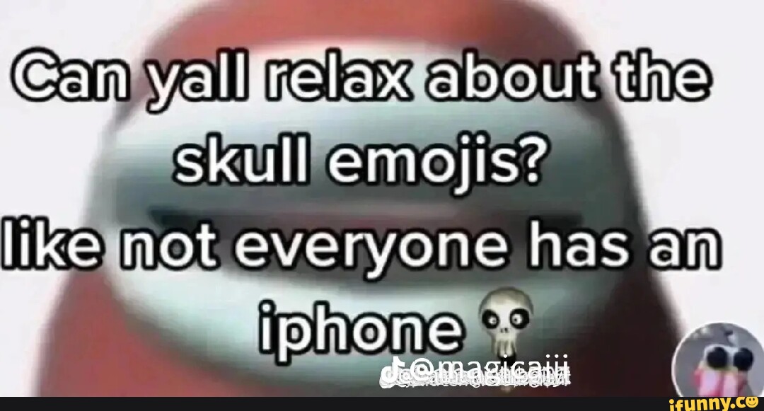 An yall relax about 'the. skull emojis? like not everyone has an Iphone