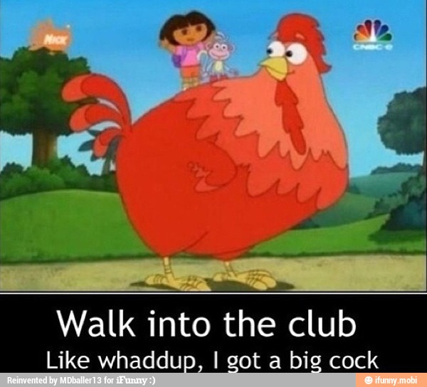 Walk into
the club
Like whaddup, I got a big cock