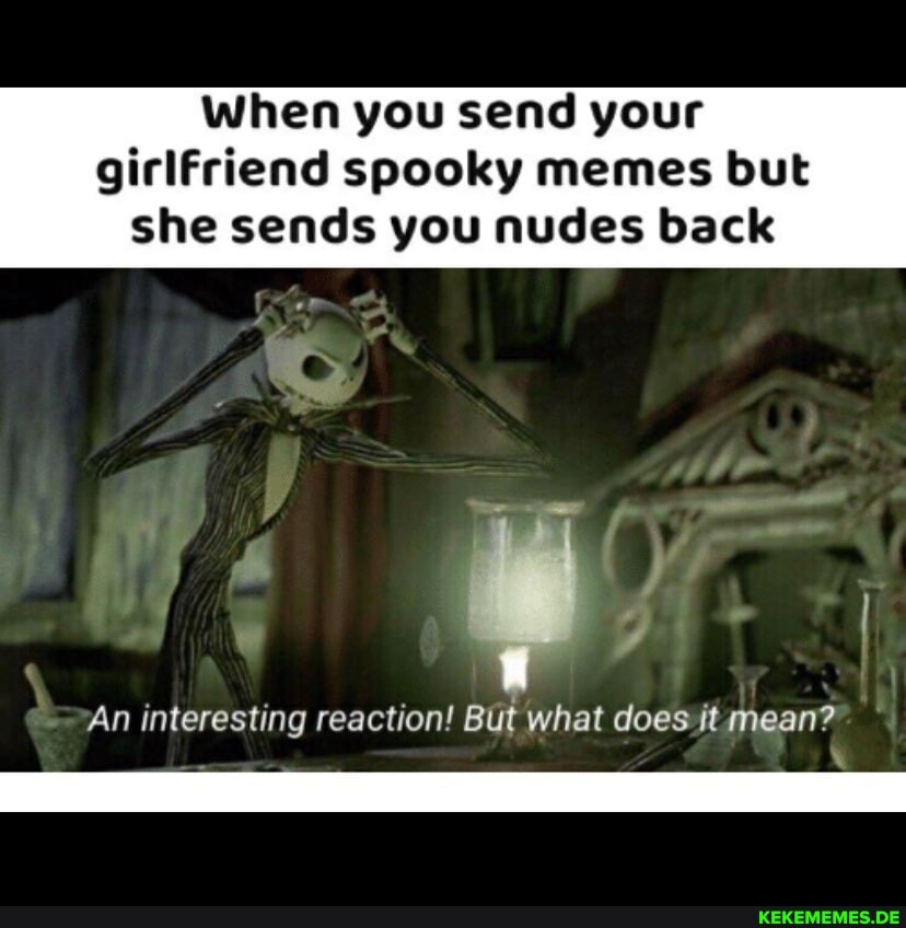 When you send your girlfriend spooky memes but
she sends you nudes back
An interesting reaction! But what does it mean?