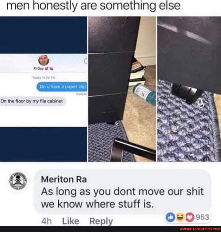 men honestly are something else
Do uhave paper clip
On the floor by my file cabinet
Meriton Ra
As long as you dont move our shit we know where stuff is.
ak
M953