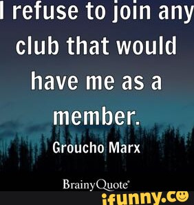 I refuse to join any club that would have me as member. Groucho Marx Brainy  Quote * - iFunny