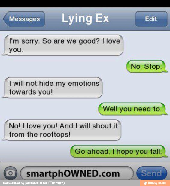 you.
I will not hide my
emotions"
towards you!
Well you need to.
I
will shout
it
from the rooftops!
Go ahead. I hope you fall.