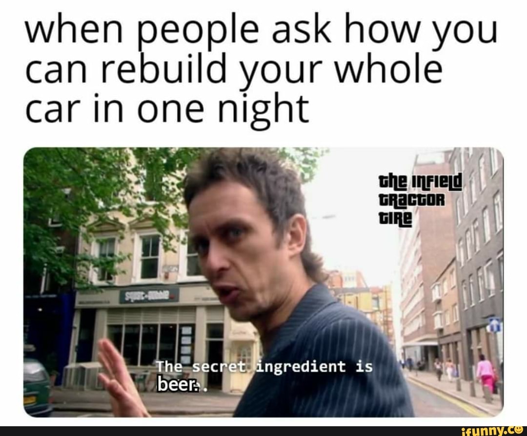 when people ask how you
can rebuild your whole
car in one night