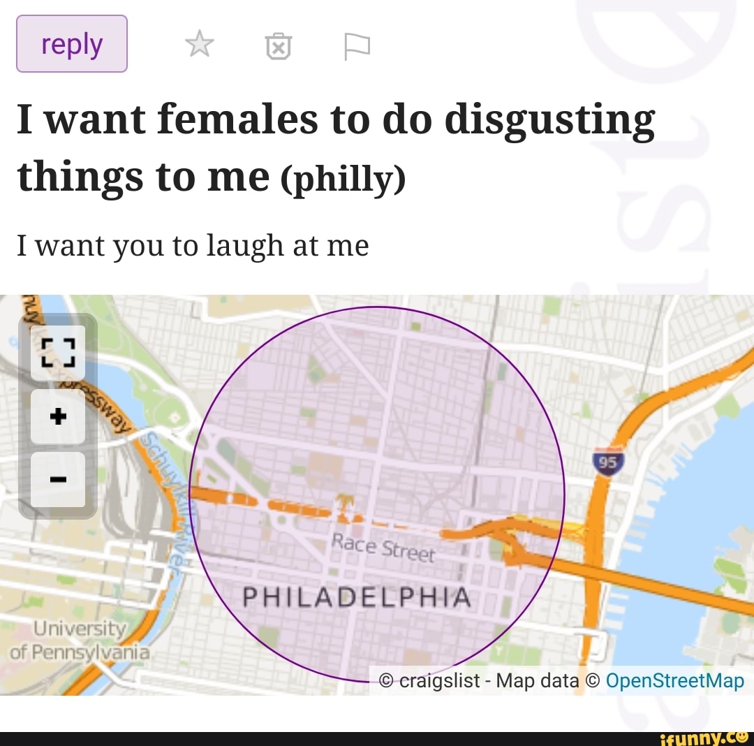 reply
I want females to do disgusting things to me (philly)
I want you to laugh at me
al
PHILADELPHIA
University
of Penns yl ana
craigslist - Map data OpenStreetMap