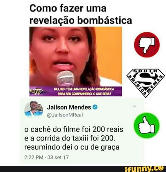 Como fazer uma
revelação bombástica
7
O Jailson Mendes o cachê do filme foi 200 reais
e a corrida do taxiii foi 200.
resumindo dei o cu de graça
2:22 PM
08 set 17