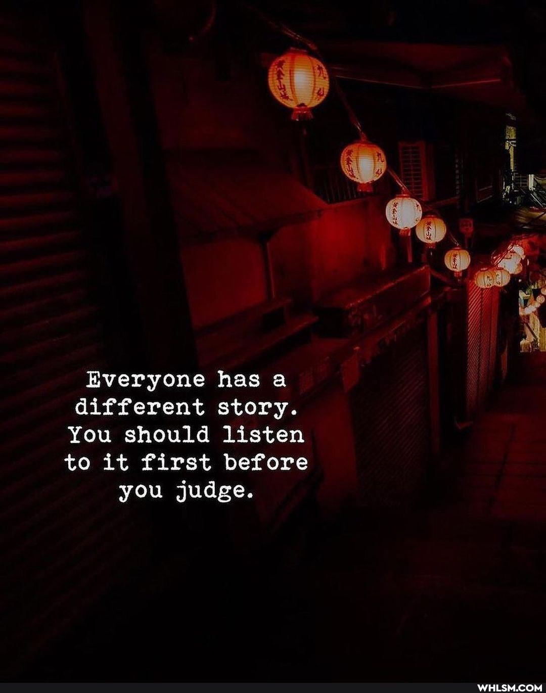 Everyone has a different story.
You should listen to it first before
you judge.