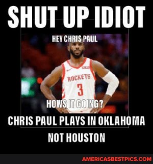SHUT UP IDIOT 'HEY CHRIS PAUL CHRIS PAUL PLAYS IN OKLAHOMA NOT HOUSTON