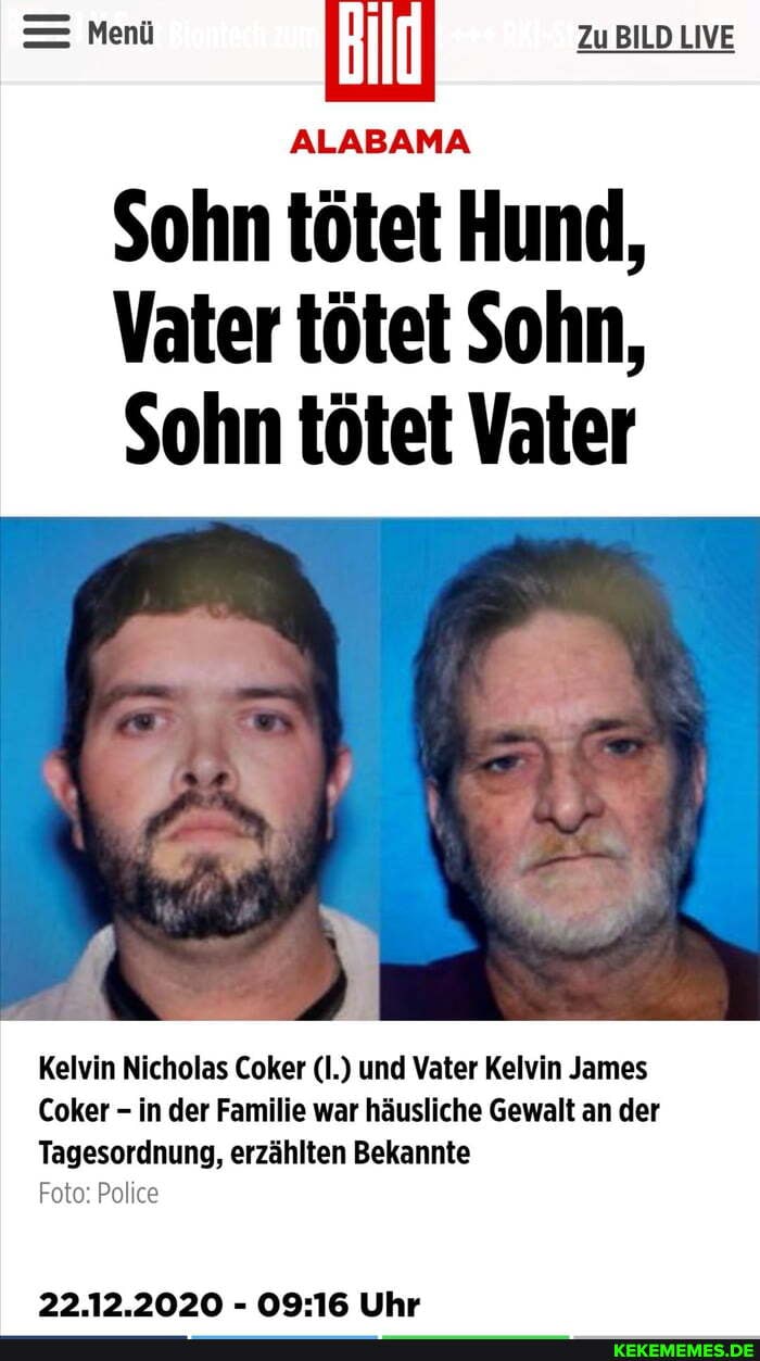 Menü Zu BILD LIVE
ALABAMA
Sohn tötet Hund,
Vater tötet Sohn,
Sohn tötet Vater
Kelvin Nicholas Coker (I.) und Vater Kelvin James
Coker - in der Familie war häusliche Gewalt an der
Tagesordnung, erzählten Bekannte
Foto: Police
22.12.2020 - Uhr