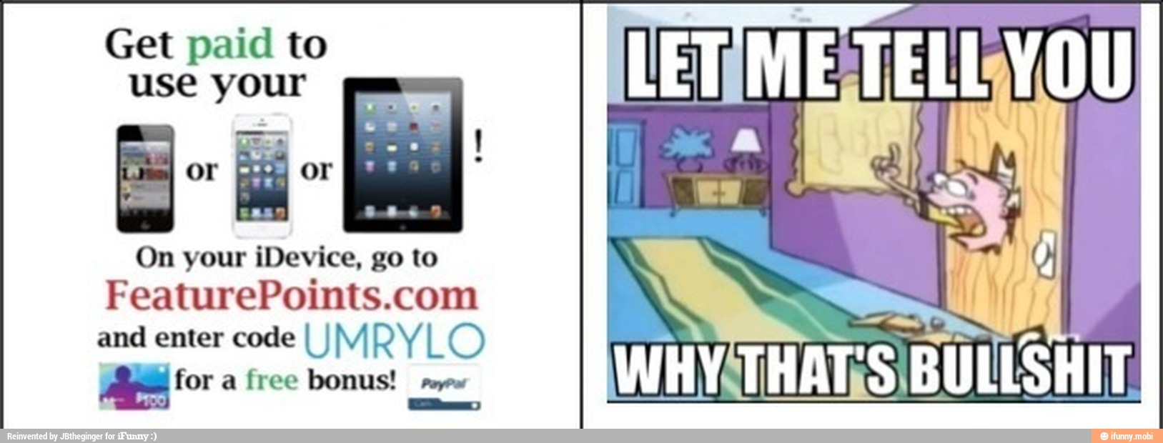 Get paid to
use your
On your iDevice, go to
FeaturePoints.com
and enter code I
I M RYLO
ARA
WHYTHATS/BULLSHIT