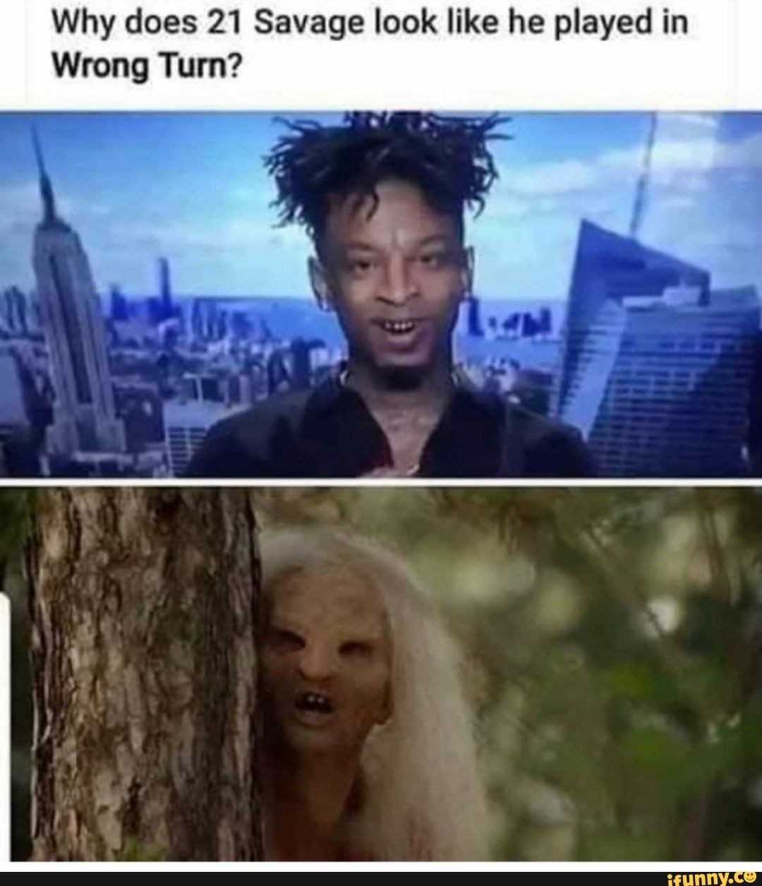 Why does 21 Savage look like he played in
Wrong Turn?