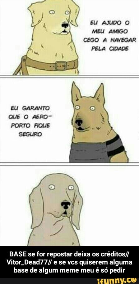 BASE se for repostar deixa os créditos//
Vitor Dead77// e se vcs quiserem alguma
base de algum meme meu
é
só pedir - BASE se for repostar deixa os créditos//Vitor_Dead77// e se vcs quiserem alguma base de algum meme meu é só pedir