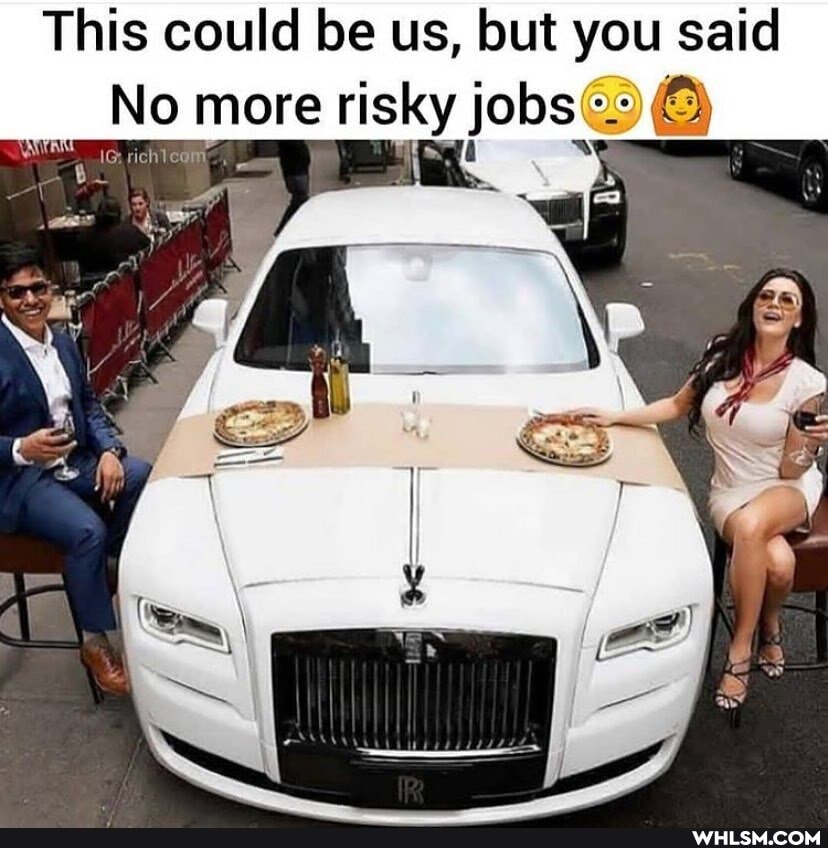This could be us, but you said
No more risky jobs