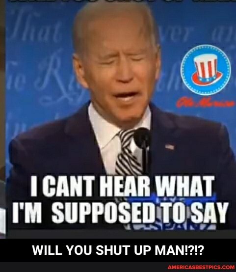 CANT HEAR WRAT SOFPOSED TO SAY
WILL YOU SHUT UP MAN!?!? - WILL YOU SHUT UP MAN!?!?