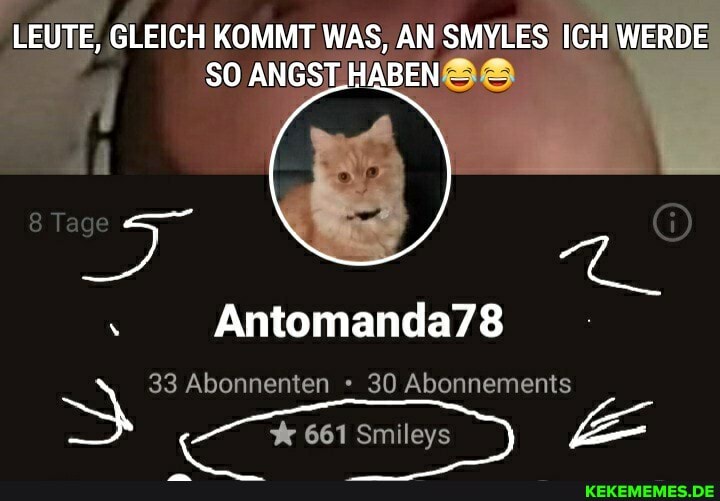 LEUTE, GLEICH KOMMT WAS, AN SMYLES ICH WERDE SO ANGSTHABEN
Antomanda78
33 Abonnenten 30 Abonnements
661 Smileys E