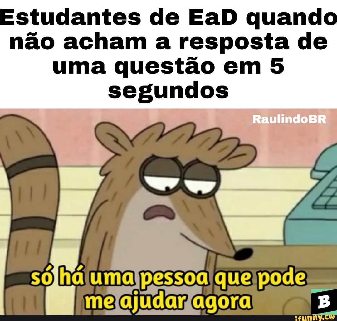 Estudantes de EaD quando não acham a resposta de uma questão em 5 segundos
-RaulindoBR