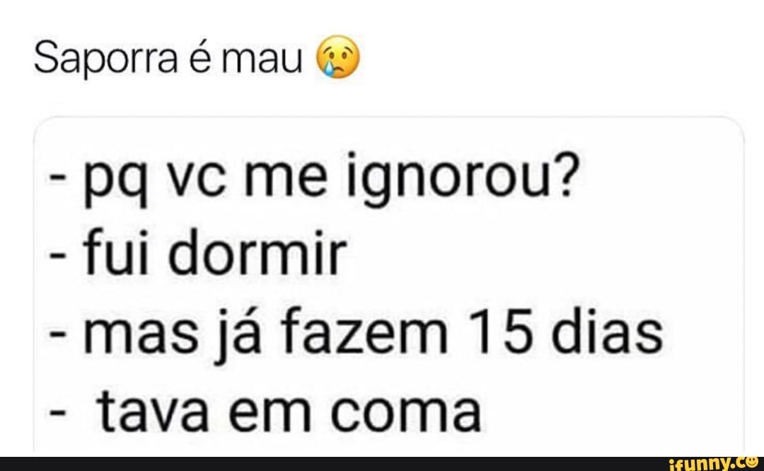 Saporra é mau "5
fui dormir
mas já fazem 15 dias
tava em coma