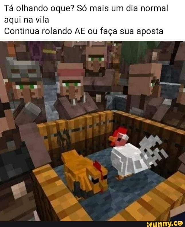 Tá olhando oque? Só mais um dia normal
aqui na vila
Continua rolando AE ou faça sua aposta